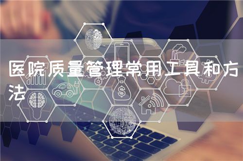 醫(yī)院質(zhì)量管理常用工具和方法(圖1)
