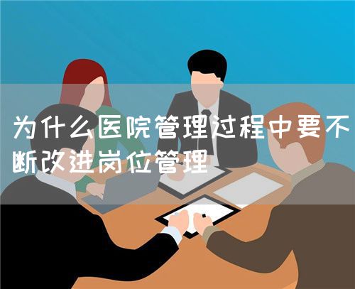 為什么醫(yī)院管理過程中要不斷改進(jìn)崗位管理(圖1)