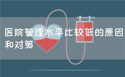 醫(yī)院管理水平比較低的原因和對策(圖1)