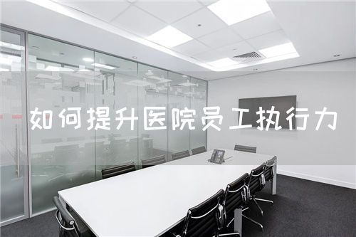 如何提升醫(yī)院員工執(zhí)行力(圖1)