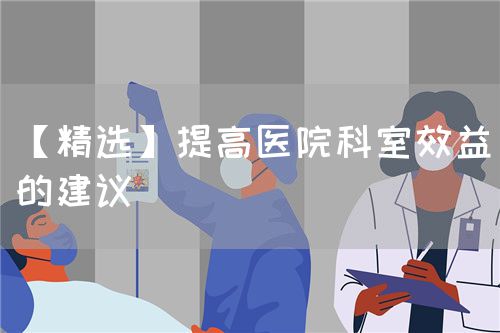 【精選】提高醫(yī)院科室效益的建議(圖1)