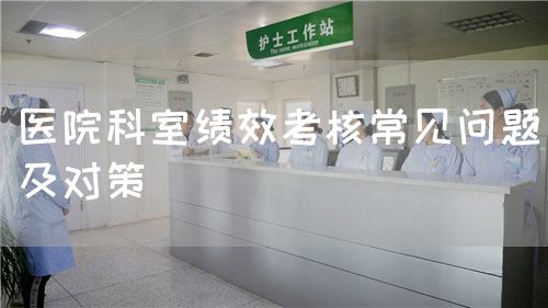 醫(yī)院科室績(jī)效考核常見(jiàn)問(wèn)題及對(duì)策(圖1)