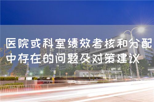 醫(yī)院或科室績(jī)效考核和分配中存在的問(wèn)題及對(duì)策建議(圖1)