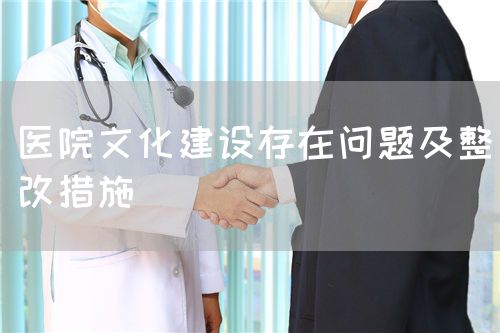 醫(yī)院文化建設(shè)存在問(wèn)題及整改措施(圖1)