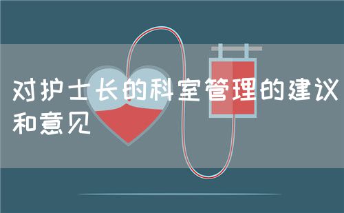 對(duì)護(hù)士長(zhǎng)的科室管理的建議和意見(圖1)