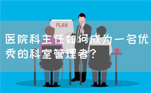 醫(yī)院科主任如何成為一名優(yōu)秀的科室管理者？(圖1)