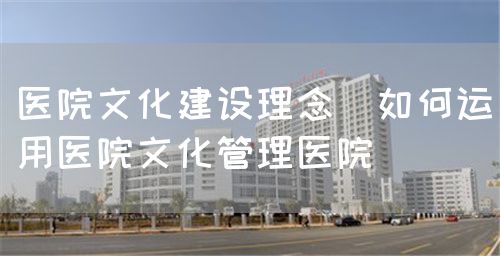 培育醫(yī)院文化加強(qiáng)醫(yī)院管理(圖3)