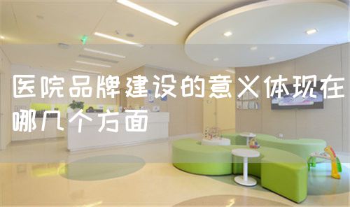 醫(yī)院品牌建設的意義體現(xiàn)在哪幾個方面(圖1)