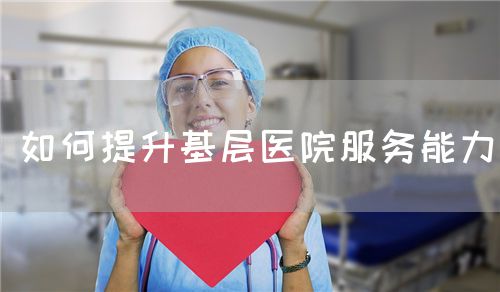 如何提升基層醫(yī)院服務(wù)能力(圖1)