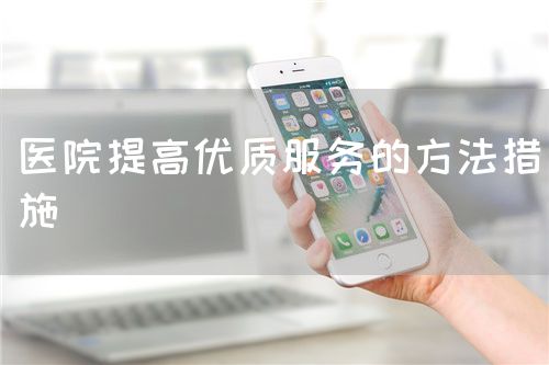 醫(yī)院提高優(yōu)質(zhì)服務(wù)的方法措施(圖1)