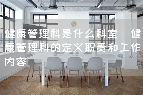 健康管理科是什么科室（健康管理科的定義職責(zé)和工作內(nèi)容）(圖1)