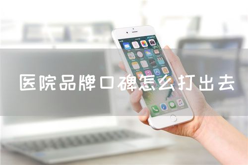 醫(yī)院品牌口碑怎么打出去(圖1)