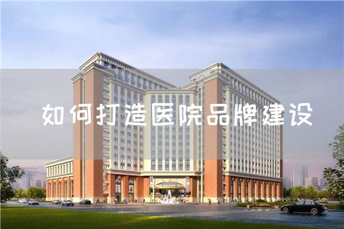 如何打造醫(yī)院品牌建設(shè)(圖1)