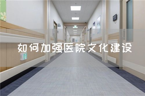 如何加強醫(yī)院文化建設(shè)(圖1)