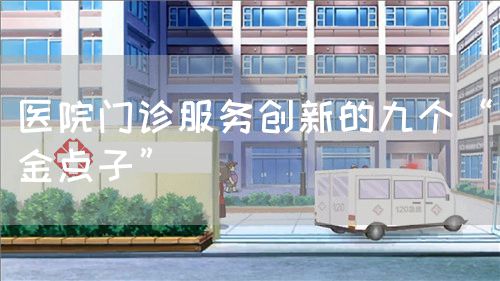 醫(yī)院門診服務創(chuàng)新的九個“金點子”(圖1)