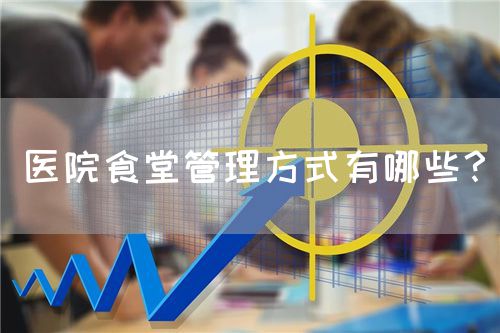 醫(yī)院食堂管理方式有哪些？(圖1)