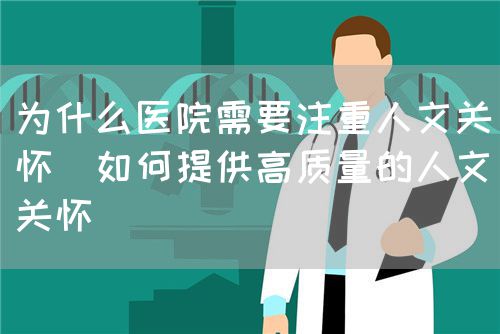 為什么醫(yī)院需要注重人文關懷（如何提供高質量的人文關懷）(圖1)