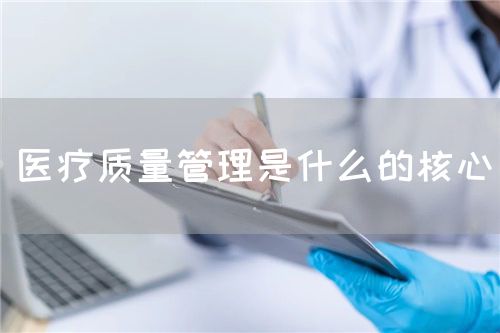 醫(yī)療質(zhì)量管理是什么的核心(圖1)