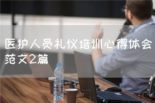 醫(yī)護人員禮儀培訓(xùn)心得體會（范文2篇）(圖1)