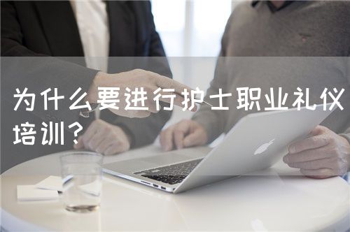 為什么要進行護士職業(yè)禮儀培訓？(圖1)