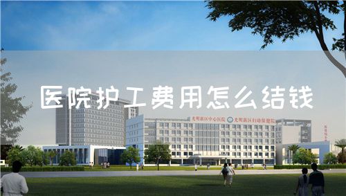 醫(yī)院護(hù)工費用怎么結(jié)錢(圖1)