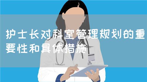 護(hù)士長對科室管理規(guī)劃的重要性和具體措施(圖1)
