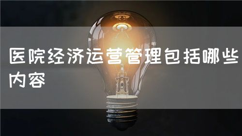 醫(yī)院經(jīng)濟(jì)運(yùn)營管理包括哪些內(nèi)容(圖1)