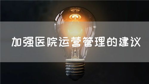 加強醫(yī)院運營管理的建議(圖1)