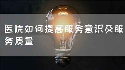 醫(yī)院如何提高服務意識及服務質(zhì)量(圖1)