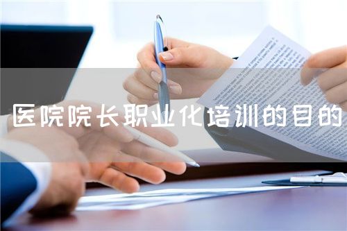 醫(yī)院院長職業(yè)化培訓(xùn)的目的(圖1)