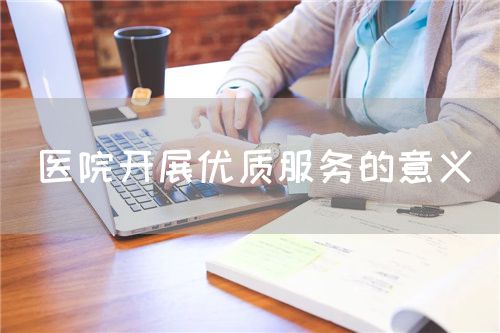 醫(yī)院開展優(yōu)質(zhì)服務的意義(圖1)