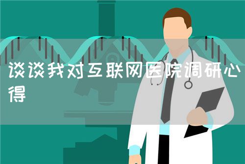 談?wù)勎覍ヂ?lián)網(wǎng)醫(yī)院調(diào)研心得(圖1)