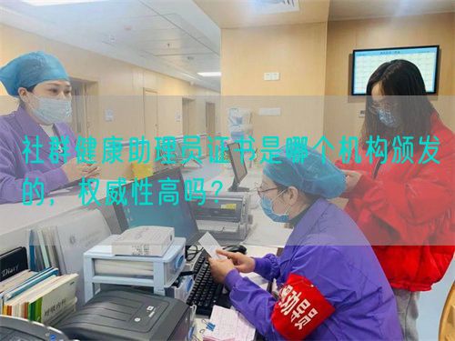 社群健康助理員證書是哪個機構(gòu)頒發(fā)的，權(quán)威性高嗎？(圖1)