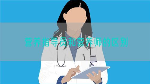 營(yíng)養(yǎng)指導(dǎo)員和營(yíng)養(yǎng)師的區(qū)別(圖1)