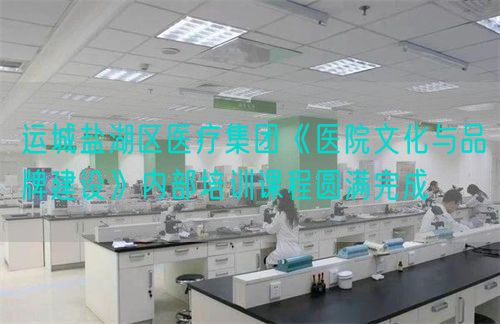 運(yùn)城鹽湖區(qū)醫(yī)療集團(tuán)《醫(yī)院文化與品牌建設(shè)》內(nèi)部培訓(xùn)課程圓滿(mǎn)完成