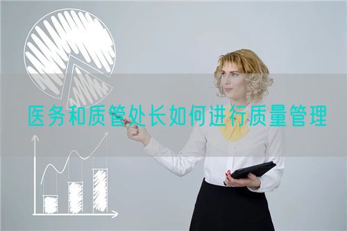 醫(yī)務和質(zhì)管處長如何進行質(zhì)量管理(圖1)