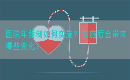醫(yī)院年薪制如何實(shí)施？實(shí)施后會(huì)帶來(lái)哪些變化？(圖1)