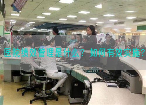 醫(yī)院績效管理是什么？如何有效實施？(圖1)
