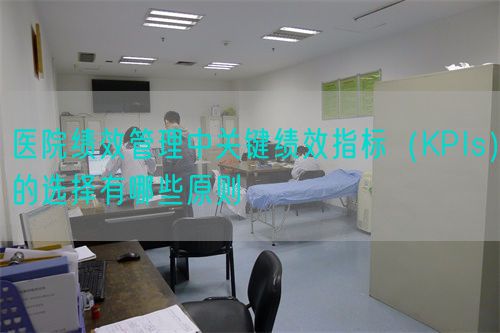 醫(yī)院績(jī)效管理中關(guān)鍵績(jī)效指標(biāo)（KPIs）的選擇有哪些原則(圖1)