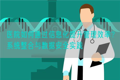 醫(yī)院如何通過信息化提升管理效率？系統(tǒng)整合與數(shù)據(jù)安全實(shí)踐(圖1)