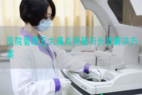 醫(yī)院管理五大痛點突破與長效解決方案(圖1)