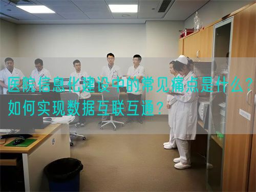 醫(yī)院信息化建設(shè)中的常見痛點(diǎn)是什么？如何實(shí)現(xiàn)數(shù)據(jù)互聯(lián)互通？(圖1)