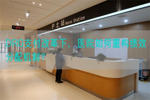 DRG支付改革下，醫(yī)院如何重構(gòu)績效分配機制？(圖1)