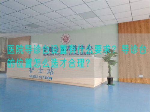醫(yī)院導(dǎo)診臺設(shè)置有什么要求？導(dǎo)診臺的位置怎么選才合理？(圖1)