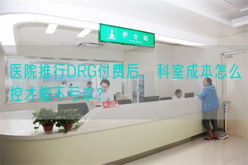醫(yī)院推行DRG付費(fèi)后，科室成本怎么控才能不虧本？(圖1)