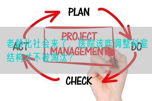 老齡化社會(huì)來了，醫(yī)院該咋調(diào)整科室結(jié)構(gòu)才不被淘汰？(圖1)