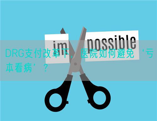 DRG支付改革下，醫(yī)院如何避免‘虧本看病’？(圖1)