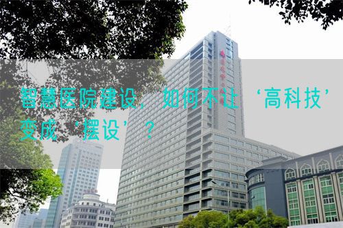 智慧醫(yī)院建設(shè)，如何不讓‘高科技’變成‘擺設(shè)’？(圖1)