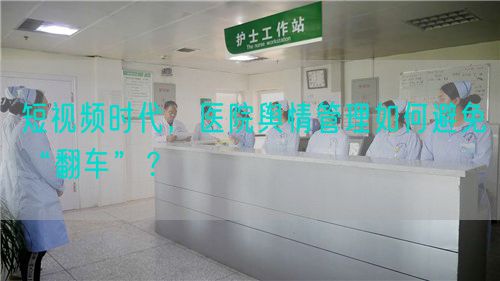 短視頻時代，醫(yī)院輿情管理如何避免“翻車”？(圖1)