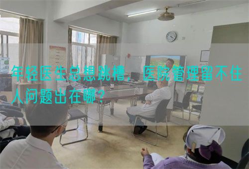 年輕醫(yī)生總想跳槽，醫(yī)院管理留不住人問題出在哪？(圖1)